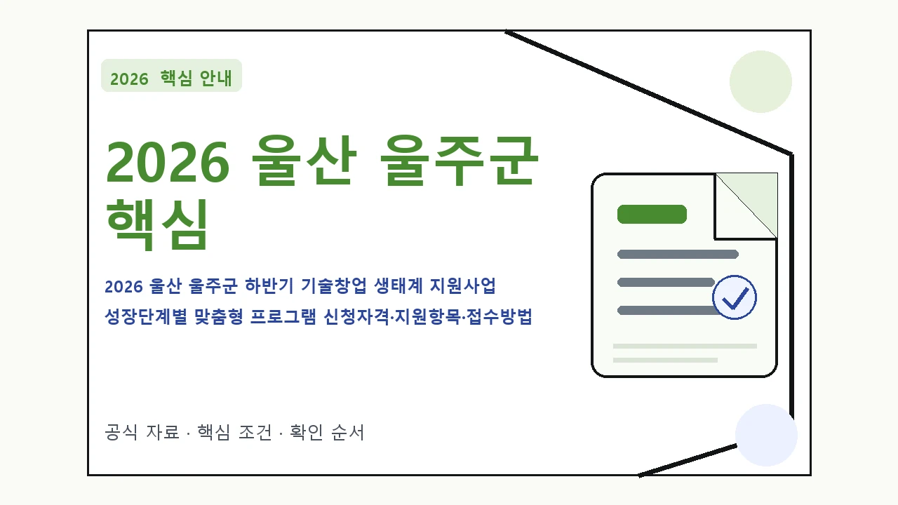 2026 울산 울주군 하반기 기술창업 생태계 지원사업 성장단계별 맞춤형 프로그램 신청자격·지원항목·접수방법 핵심 기준을 정리한 안내형 대표 이미지